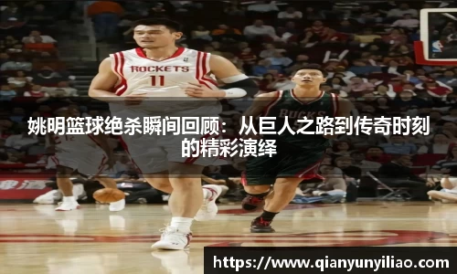 姚明篮球绝杀瞬间回顾：从巨人之路到传奇时刻的精彩演绎