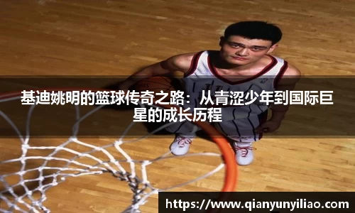 基迪姚明的篮球传奇之路：从青涩少年到国际巨星的成长历程
