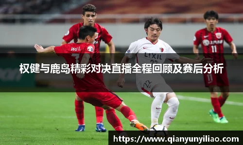 权健与鹿岛精彩对决直播全程回顾及赛后分析