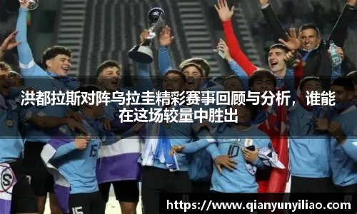 洪都拉斯对阵乌拉圭精彩赛事回顾与分析，谁能在这场较量中胜出