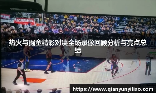 热火与掘金精彩对决全场录像回顾分析与亮点总结