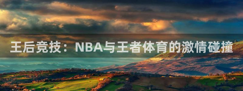 王后竞技：NBA与王者体育的激情碰撞