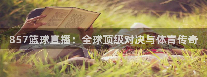857篮球直播：全球顶级对决与体育传奇