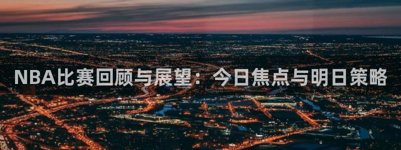 NBA比赛回顾与展望：今日焦点与明日策略