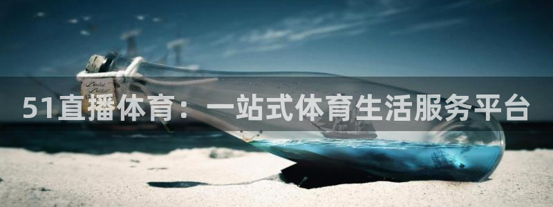 51直播体育：一站式体育生活服务平台
