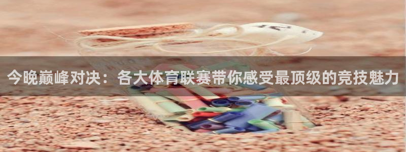今晚巅峰对决：各大体育联赛带你感受最顶级的竞技魅力