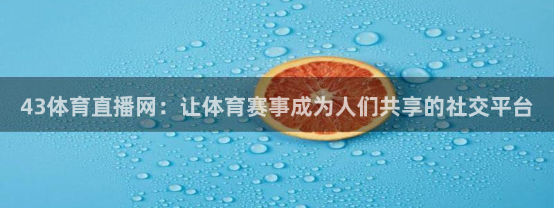 43体育直播网：让体育赛事成为人们共享的社交平台