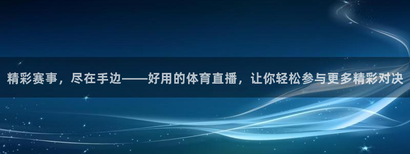 精彩赛事，尽在手边——好用的体育直播，让你轻松参与更多精彩对决