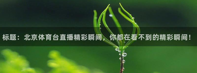 标题：北京体育台直播精彩瞬间，你都在看不到的精彩瞬间！