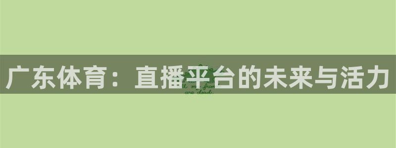 广东体育：直播平台的未来与活力