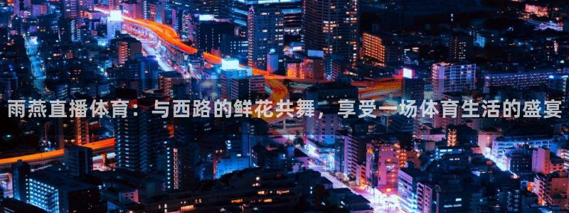 雨燕直播体育：与西路的鲜花共舞，享受一场体育生活的盛宴