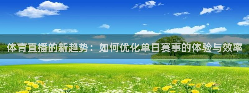 体育直播的新趋势：如何优化单日赛事的体验与效率