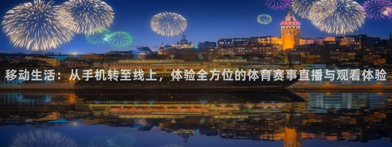 移动生活：从手机转至线上，体验全方位的体育赛事直播与观看体验