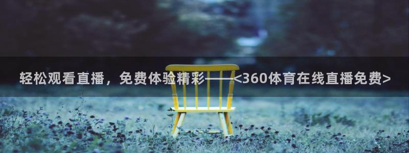轻松观看直播，免费体验精彩——<360体育在线直播免费>